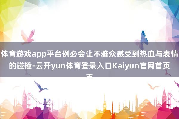 体育游戏app平台例必会让不雅众感受到热血与表情的碰撞-云开yun体育登录入口Kaiyun官网首页