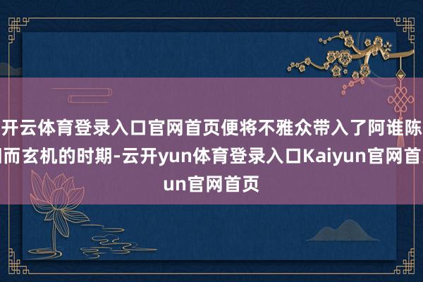 开云体育登录入口官网首页便将不雅众带入了阿谁陈旧而玄机的时期-云开yun体育登录入口Kaiyun官网首页