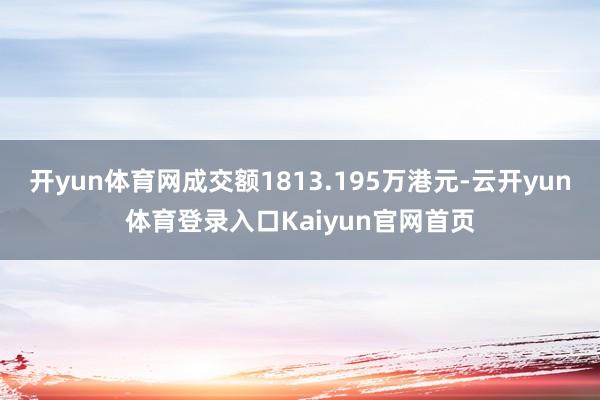 开yun体育网成交额1813.195万港元-云开yun体育登录入口Kaiyun官网首页