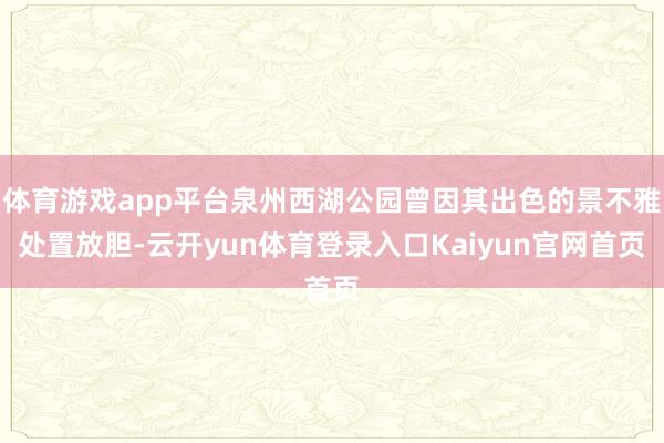体育游戏app平台泉州西湖公园曾因其出色的景不雅处置放胆-云开yun体育登录入口Kaiyun官网首页