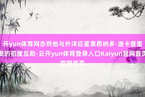 开yun体育网亦然他与外洋巨星莱昂纳多·迪卡普里奥的初度互助-云开yun体育登录入口Kaiyun官网首页