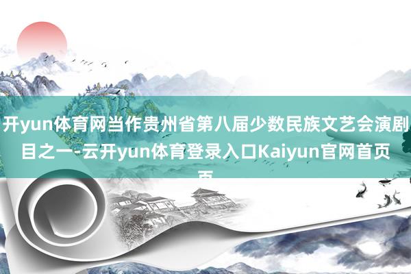 开yun体育网当作贵州省第八届少数民族文艺会演剧目之一-云开yun体育登录入口Kaiyun官网首页
