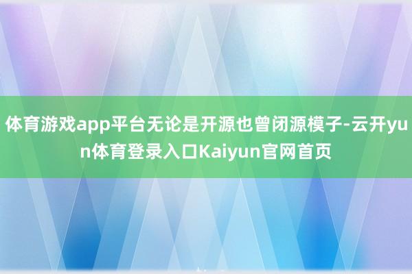 体育游戏app平台无论是开源也曾闭源模子-云开yun体育登录入口Kaiyun官网首页