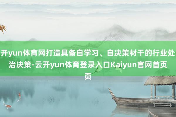 开yun体育网打造具备自学习、自决策材干的行业处治决策-云开yun体育登录入口Kaiyun官网首页