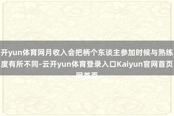 开yun体育网月收入会把柄个东谈主参加时候与熟练度有所不同-云开yun体育登录入口Kaiyun官网首页