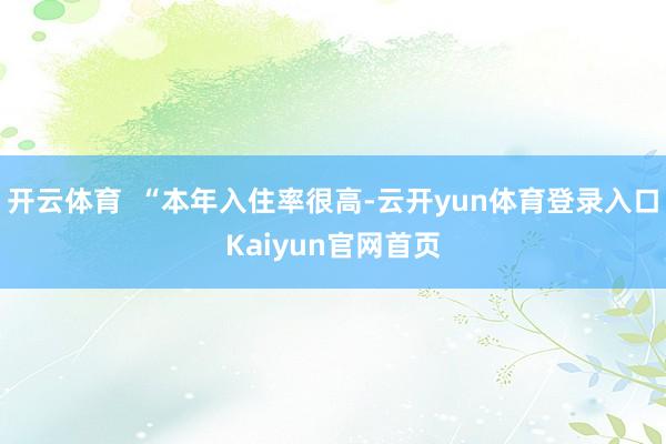 开云体育  “本年入住率很高-云开yun体育登录入口Kaiyun官网首页