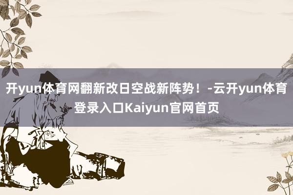 开yun体育网翻新改日空战新阵势！-云开yun体育登录入口Kaiyun官网首页