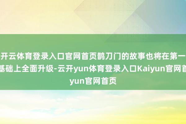 开云体育登录入口官网首页鹊刀门的故事也将在第一季基础上全面升级-云开yun体育登录入口Kaiyun官网首页