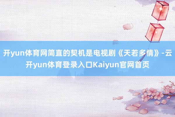 开yun体育网简直的契机是电视剧《天若多情》-云开yun体育登录入口Kaiyun官网首页