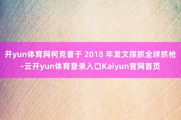 开yun体育网柯克曾于 2018 年发文撑抓全球抓枪-云开yun体育登录入口Kaiyun官网首页