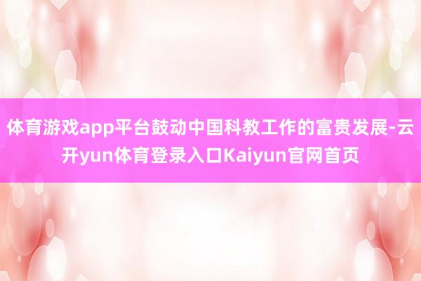 体育游戏app平台鼓动中国科教工作的富贵发展-云开yun体育登录入口Kaiyun官网首页