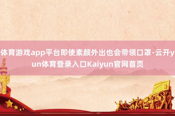 体育游戏app平台即使素颜外出也会带领口罩-云开yun体育登录入口Kaiyun官网首页