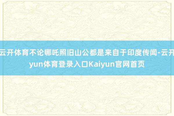 云开体育不论哪吒照旧山公都是来自于印度传闻-云开yun体育登录入口Kaiyun官网首页
