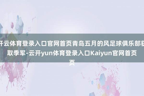 开云体育登录入口官网首页青岛五月的风足球俱乐部获取季军-云开yun体育登录入口Kaiyun官网首页