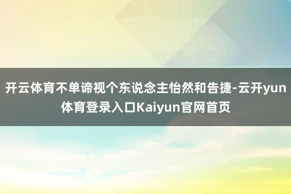 开云体育不单谛视个东说念主怡然和告捷-云开yun体育登录入口Kaiyun官网首页
