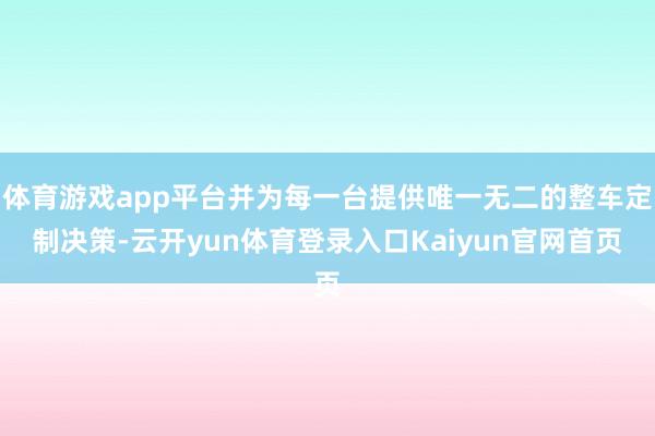 体育游戏app平台并为每一台提供唯一无二的整车定制决策-云开yun体育登录入口Kaiyun官网首页