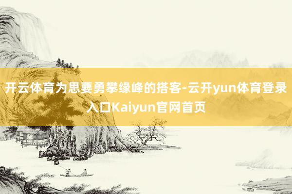 开云体育为思要勇攀缘峰的搭客-云开yun体育登录入口Kaiyun官网首页