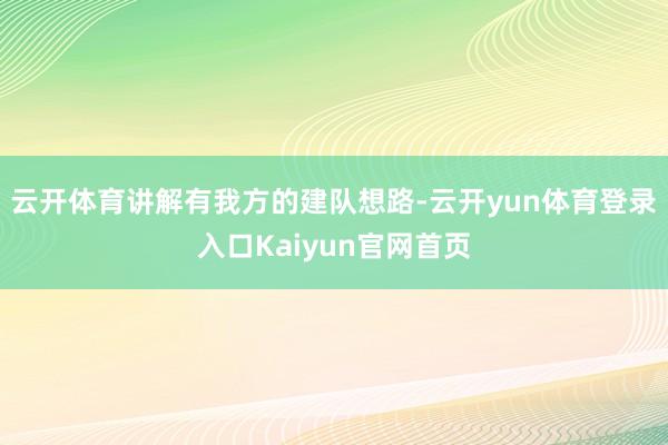 云开体育讲解有我方的建队想路-云开yun体育登录入口Kaiyun官网首页