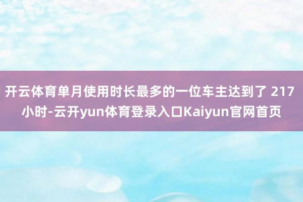 开云体育单月使用时长最多的一位车主达到了 217 小时-云开yun体育登录入口Kaiyun官网首页