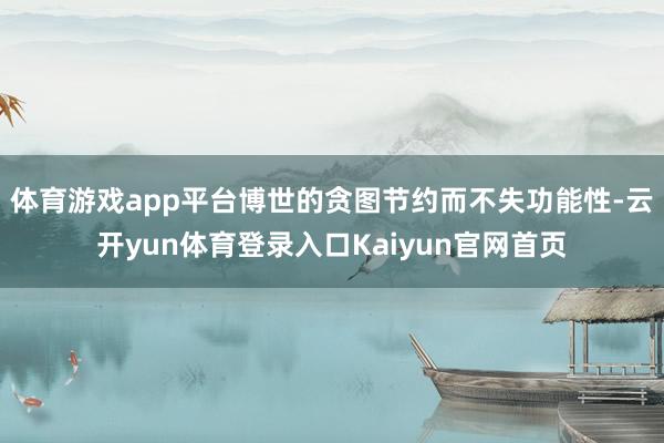 体育游戏app平台博世的贪图节约而不失功能性-云开yun体育登录入口Kaiyun官网首页