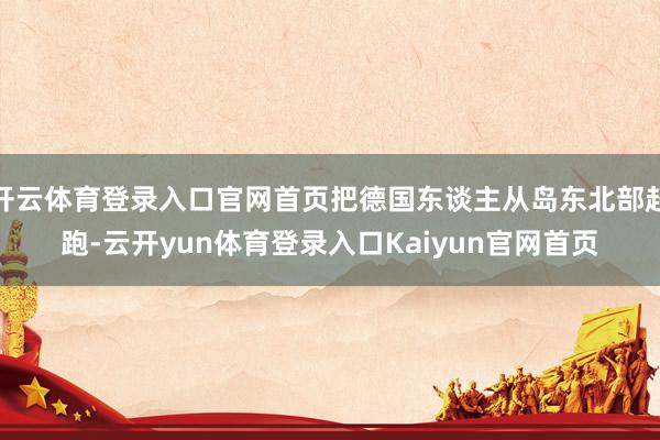 开云体育登录入口官网首页把德国东谈主从岛东北部赶跑-云开yun体育登录入口Kaiyun官网首页