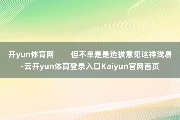 开yun体育网 但不单是是选拔意见这样浅易-云开yun体育登录入口Kaiyun官网首页