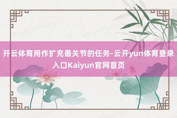 开云体育用作扩充最关节的任务-云开yun体育登录入口Kaiyun官网首页