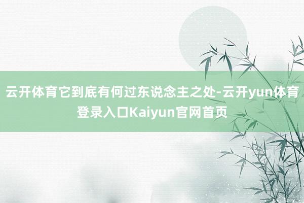 云开体育它到底有何过东说念主之处-云开yun体育登录入口Kaiyun官网首页
