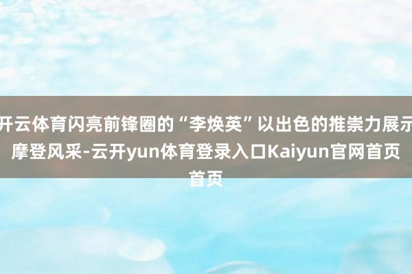 开云体育闪亮前锋圈的“李焕英”以出色的推崇力展示摩登风采-云开yun体育登录入口Kaiyun官网首页