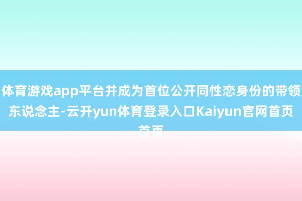体育游戏app平台并成为首位公开同性恋身份的带领东说念主-云开yun体育登录入口Kaiyun官网首页