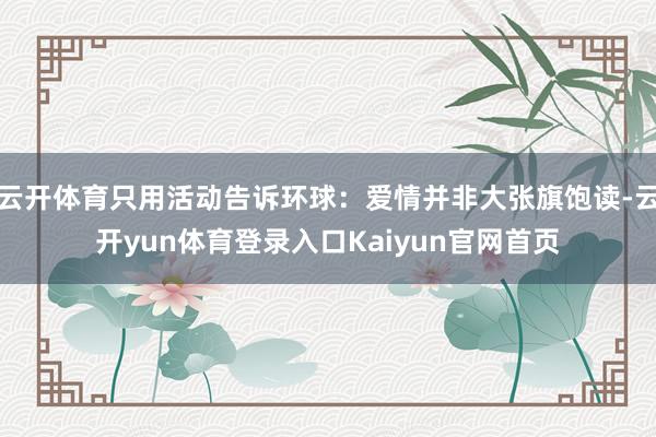 云开体育只用活动告诉环球:爱情并非大张旗饱读-云开yun体育登录入口Kaiyun官网首页