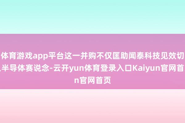 体育游戏app平台这一并购不仅匡助闻泰科技见效切入半导体赛说念-云开yun体育登录入口Kaiyun官网首页