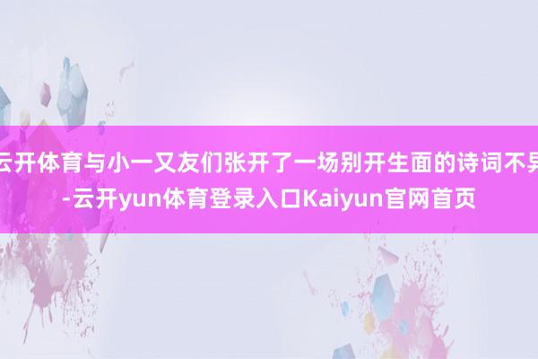 云开体育与小一又友们张开了一场别开生面的诗词不异-云开yun体育登录入口Kaiyun官网首页