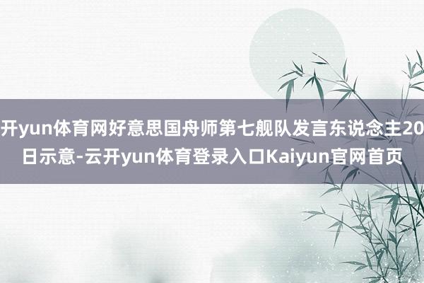开yun体育网好意思国舟师第七舰队发言东说念主20日示意-云开yun体育登录入口Kaiyun官网首页