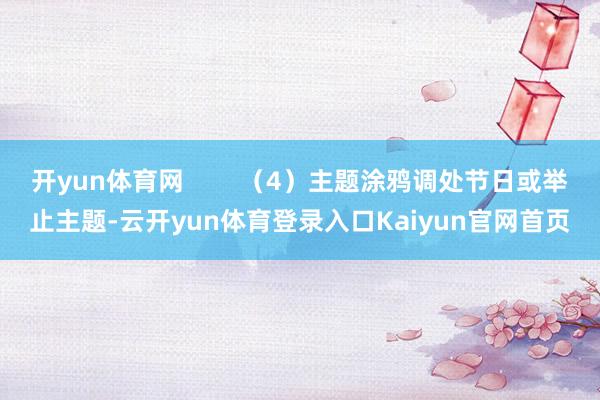 开yun体育网        （4）主题涂鸦调处节日或举止主题-云开yun体育登录入口Kaiyun官网首页