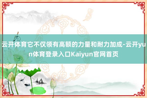 云开体育它不仅领有高额的力量和耐力加成-云开yun体育登录入口Kaiyun官网首页