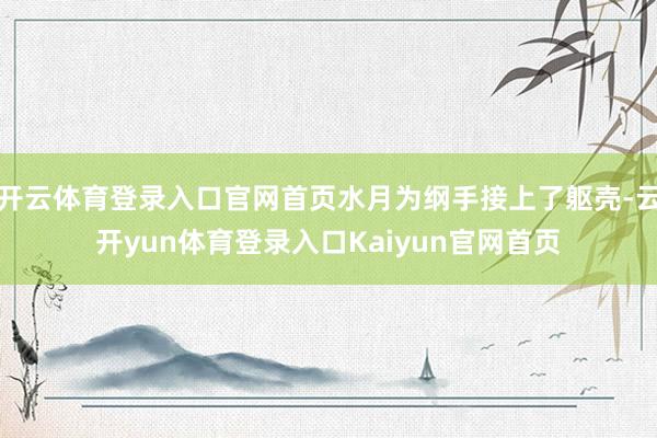 开云体育登录入口官网首页水月为纲手接上了躯壳-云开yun体育登录入口Kaiyun官网首页