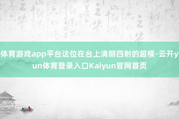 体育游戏app平台这位在台上清朗四射的超模-云开yun体育登录入口Kaiyun官网首页