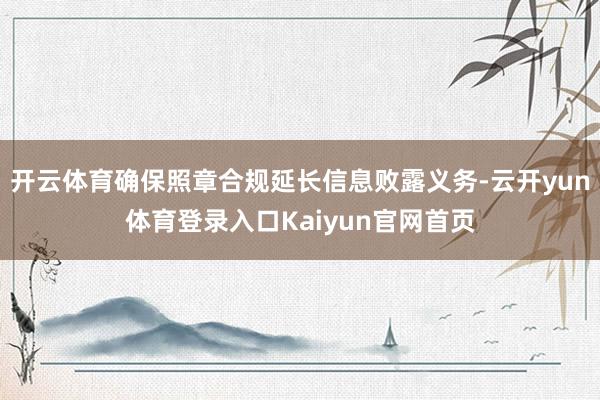 开云体育确保照章合规延长信息败露义务-云开yun体育登录入口Kaiyun官网首页