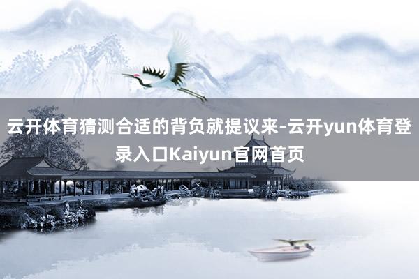云开体育猜测合适的背负就提议来-云开yun体育登录入口Kaiyun官网首页