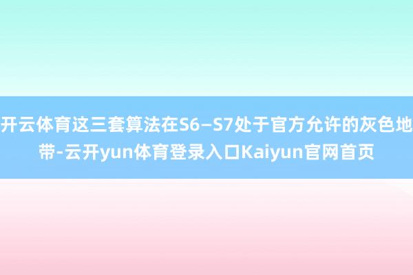 开云体育这三套算法在S6—S7处于官方允许的灰色地带-云开yun体育登录入口Kaiyun官网首页