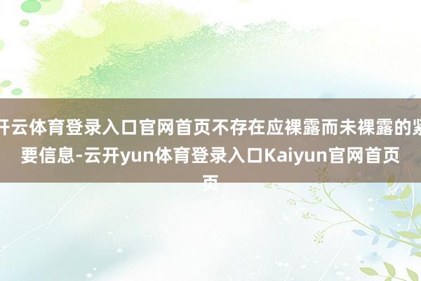 开云体育登录入口官网首页不存在应裸露而未裸露的紧要信息-云开yun体育登录入口Kaiyun官网首页