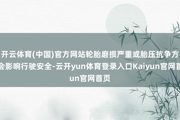 开云体育(中国)官方网站轮胎磨损严重或胎压抗争方都会影响行驶安全-云开yun体育登录入口Kaiyun官网首页