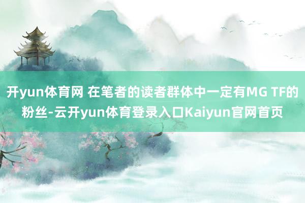 开yun体育网 在笔者的读者群体中一定有MG TF的粉丝-云开yun体育登录入口Kaiyun官网首页