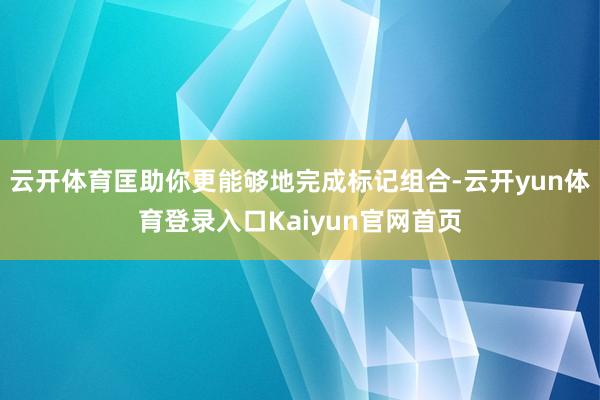 云开体育匡助你更能够地完成标记组合-云开yun体育登录入口Kaiyun官网首页