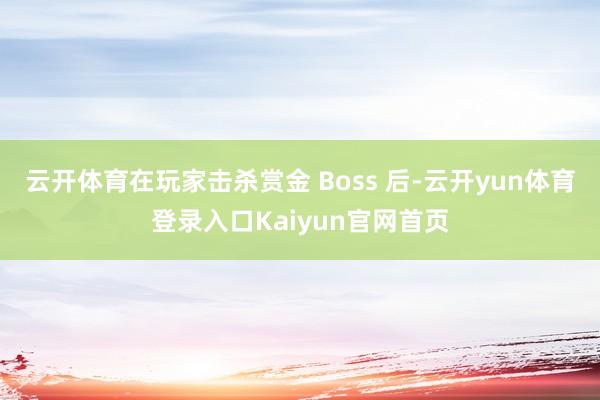 云开体育在玩家击杀赏金 Boss 后-云开yun体育登录入口Kaiyun官网首页