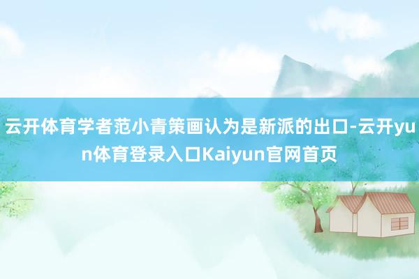 云开体育学者范小青策画认为是新派的出口-云开yun体育登录入口Kaiyun官网首页