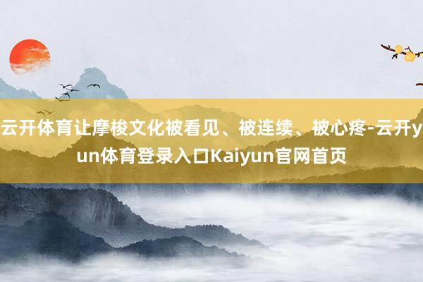 云开体育让摩梭文化被看见、被连续、被心疼-云开yun体育登录入口Kaiyun官网首页