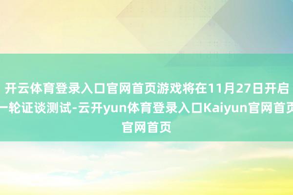 开云体育登录入口官网首页游戏将在11月27日开启一轮证谈测试-云开yun体育登录入口Kaiyun官网首页