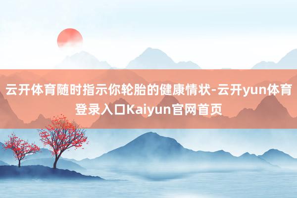 云开体育随时指示你轮胎的健康情状-云开yun体育登录入口Kaiyun官网首页